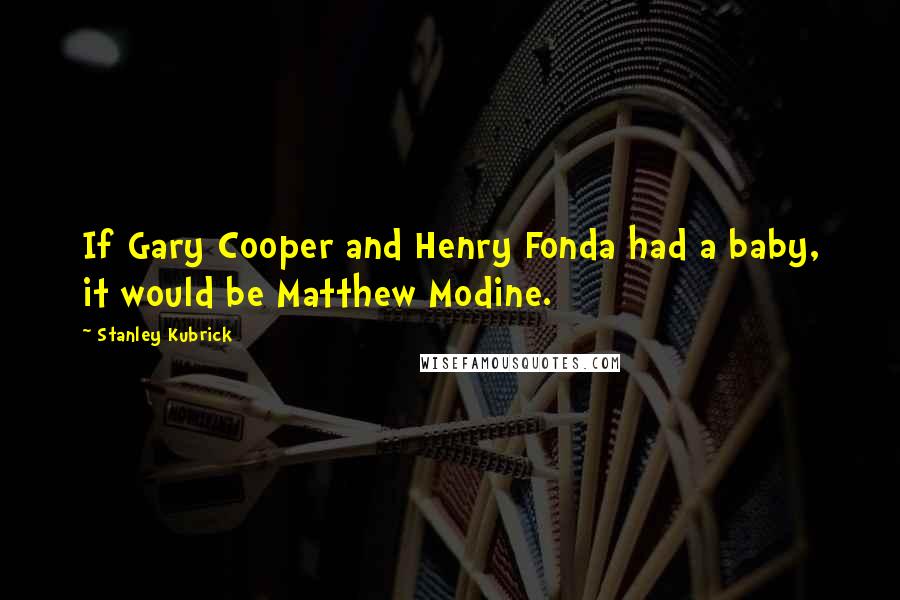 Stanley Kubrick Quotes: If Gary Cooper and Henry Fonda had a baby, it would be Matthew Modine.