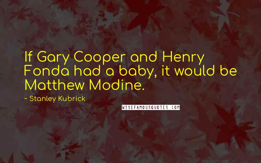 Stanley Kubrick Quotes: If Gary Cooper and Henry Fonda had a baby, it would be Matthew Modine.