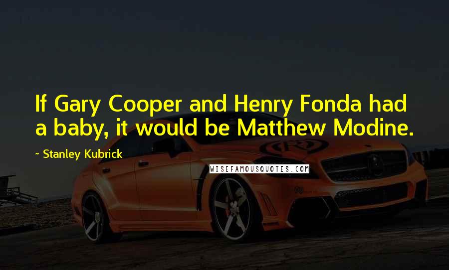 Stanley Kubrick Quotes: If Gary Cooper and Henry Fonda had a baby, it would be Matthew Modine.