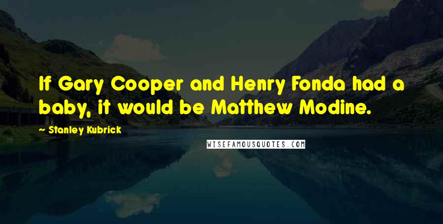 Stanley Kubrick Quotes: If Gary Cooper and Henry Fonda had a baby, it would be Matthew Modine.