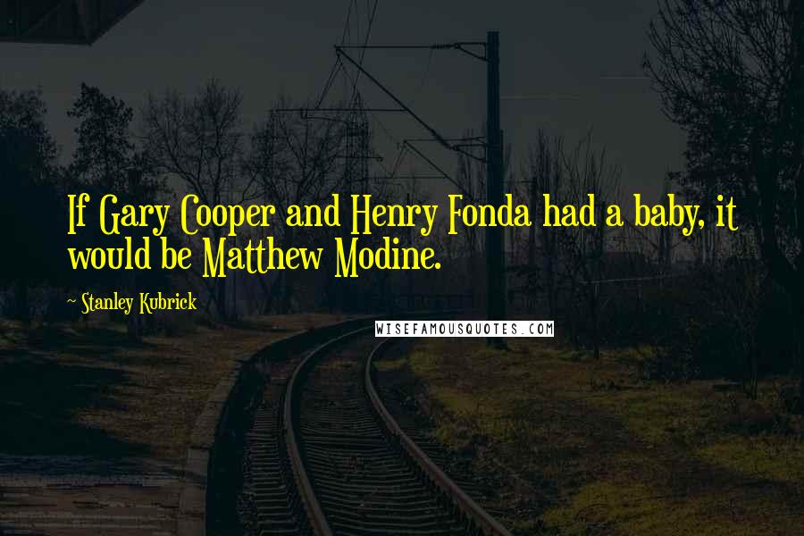 Stanley Kubrick Quotes: If Gary Cooper and Henry Fonda had a baby, it would be Matthew Modine.