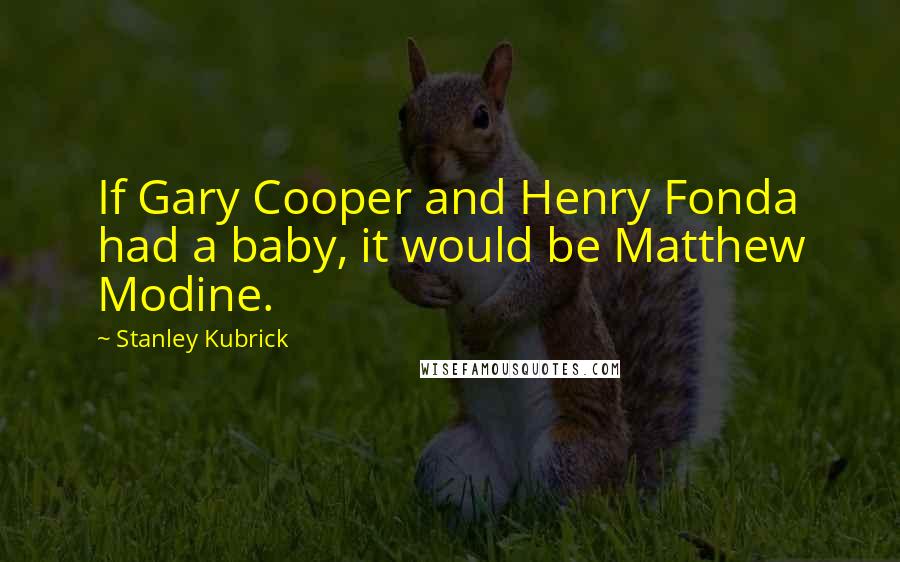 Stanley Kubrick Quotes: If Gary Cooper and Henry Fonda had a baby, it would be Matthew Modine.