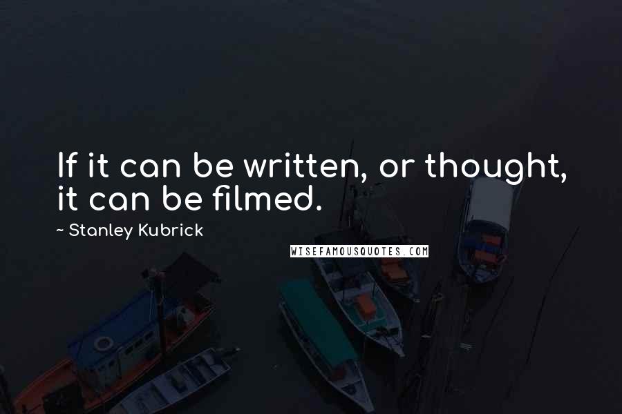 Stanley Kubrick Quotes: If it can be written, or thought, it can be filmed.