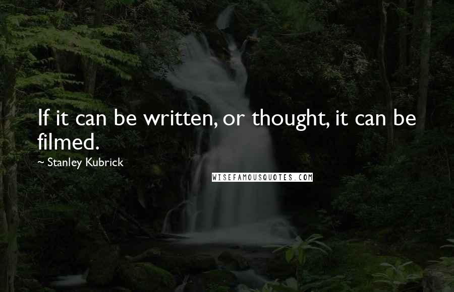 Stanley Kubrick Quotes: If it can be written, or thought, it can be filmed.