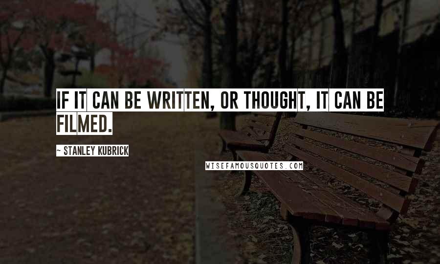 Stanley Kubrick Quotes: If it can be written, or thought, it can be filmed.