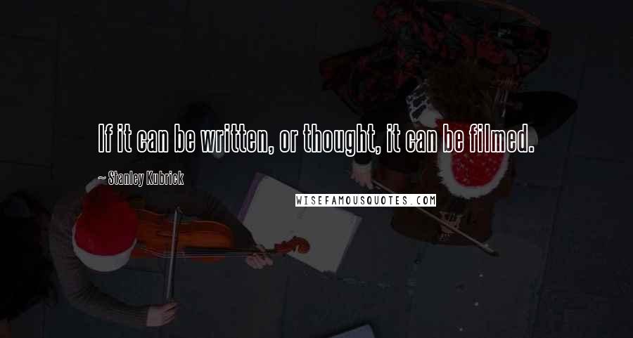 Stanley Kubrick Quotes: If it can be written, or thought, it can be filmed.