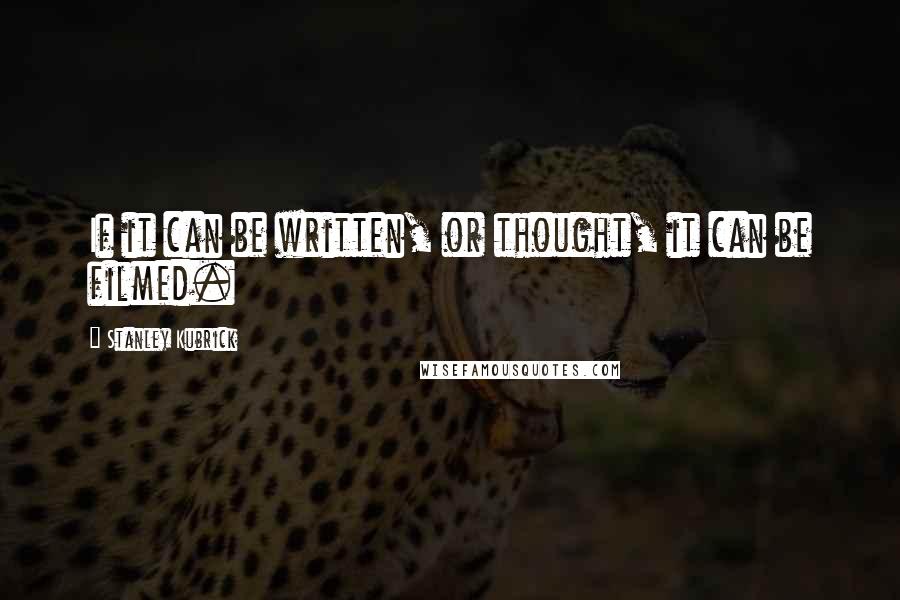 Stanley Kubrick Quotes: If it can be written, or thought, it can be filmed.