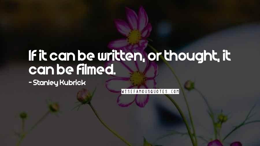 Stanley Kubrick Quotes: If it can be written, or thought, it can be filmed.