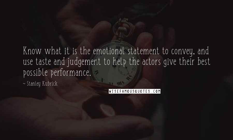 Stanley Kubrick Quotes: Know what it is the emotional statement to convey, and use taste and judgement to help the actors give their best possible performance.
