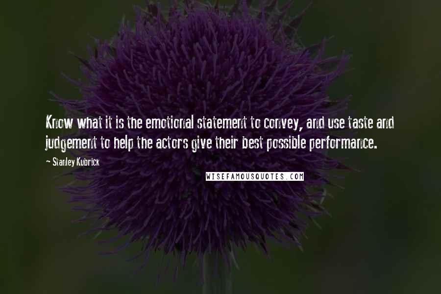 Stanley Kubrick Quotes: Know what it is the emotional statement to convey, and use taste and judgement to help the actors give their best possible performance.