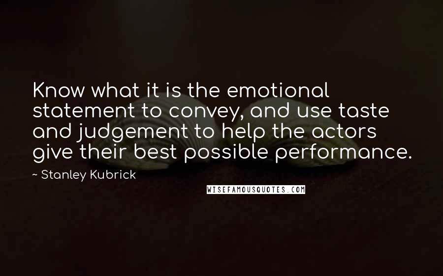 Stanley Kubrick Quotes: Know what it is the emotional statement to convey, and use taste and judgement to help the actors give their best possible performance.