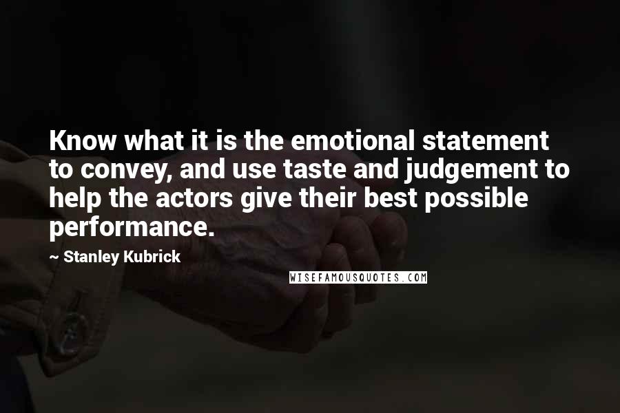 Stanley Kubrick Quotes: Know what it is the emotional statement to convey, and use taste and judgement to help the actors give their best possible performance.