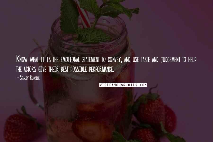 Stanley Kubrick Quotes: Know what it is the emotional statement to convey, and use taste and judgement to help the actors give their best possible performance.