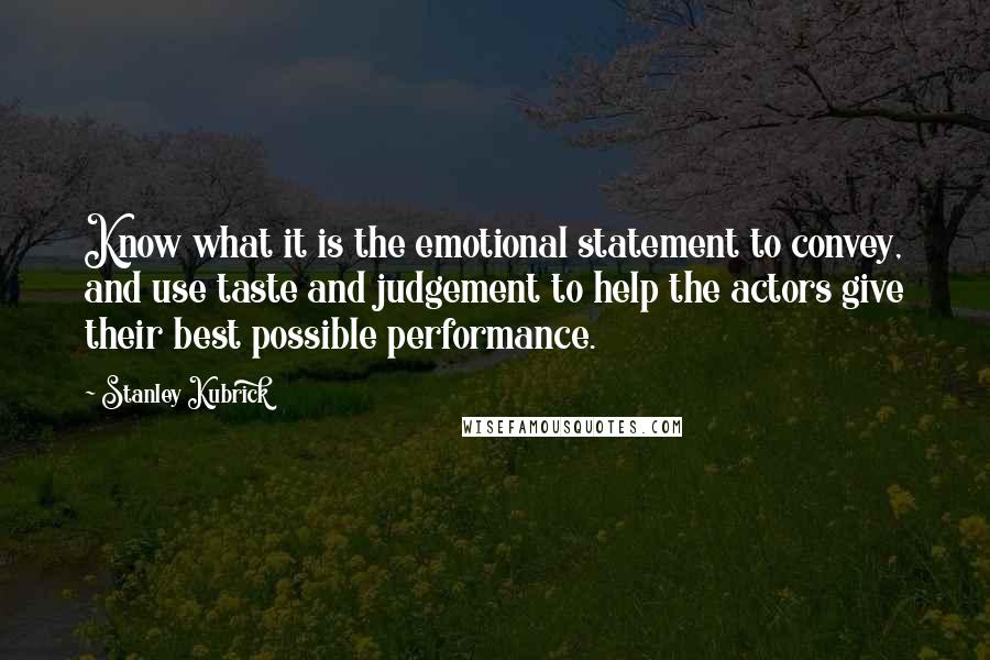 Stanley Kubrick Quotes: Know what it is the emotional statement to convey, and use taste and judgement to help the actors give their best possible performance.