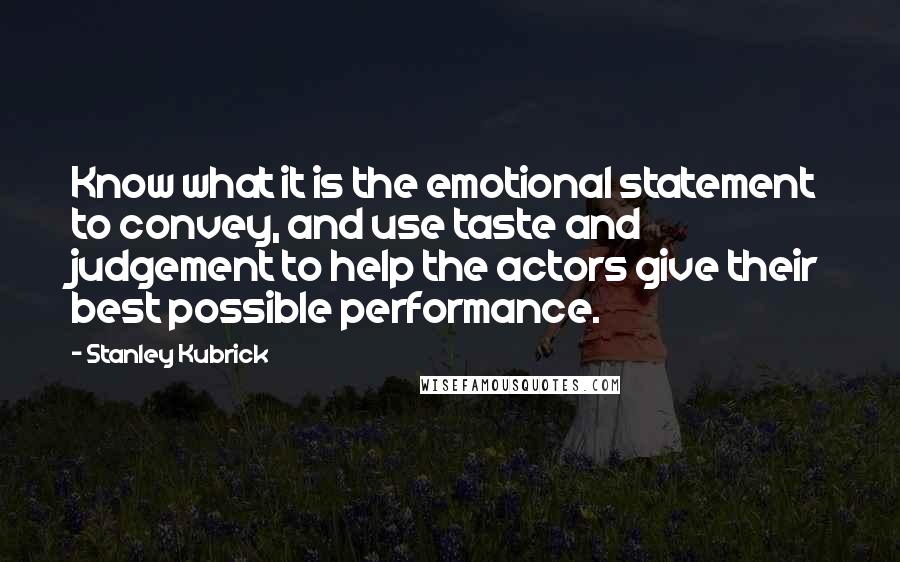 Stanley Kubrick Quotes: Know what it is the emotional statement to convey, and use taste and judgement to help the actors give their best possible performance.