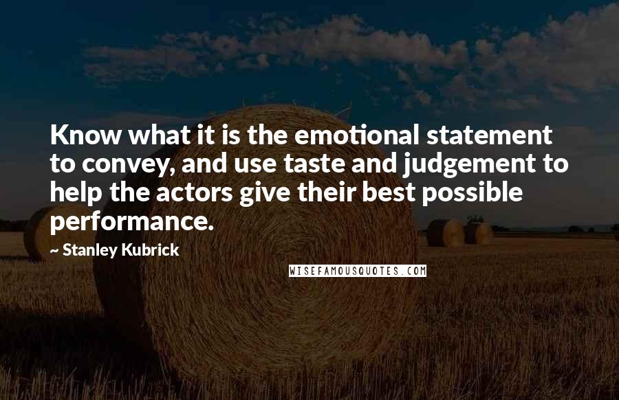 Stanley Kubrick Quotes: Know what it is the emotional statement to convey, and use taste and judgement to help the actors give their best possible performance.