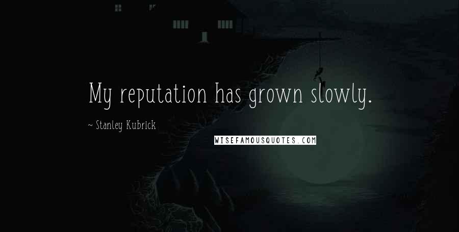 Stanley Kubrick Quotes: My reputation has grown slowly.