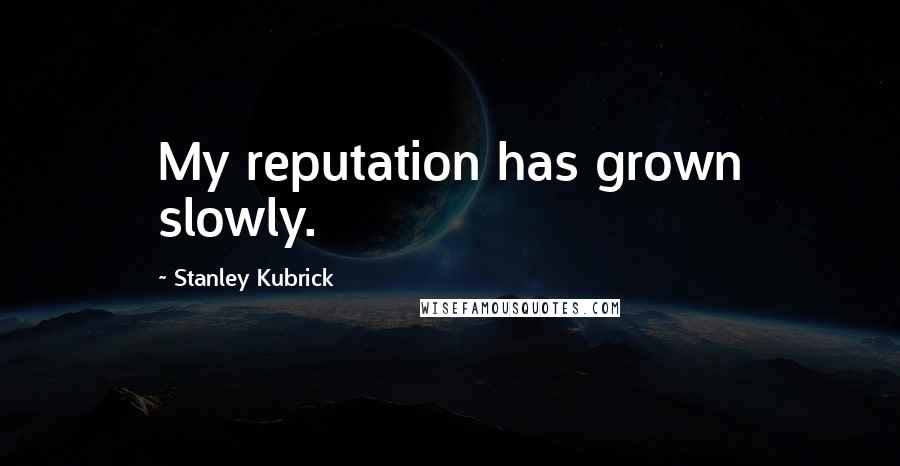 Stanley Kubrick Quotes: My reputation has grown slowly.