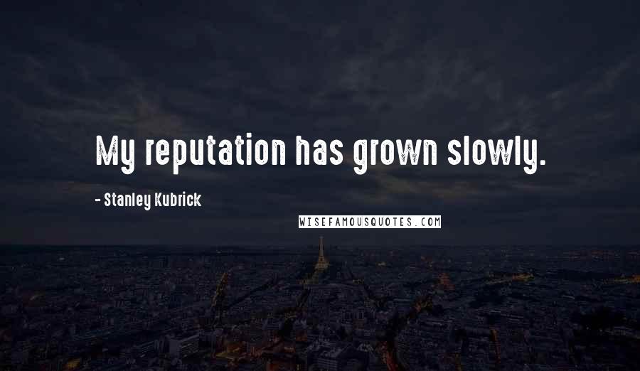 Stanley Kubrick Quotes: My reputation has grown slowly.