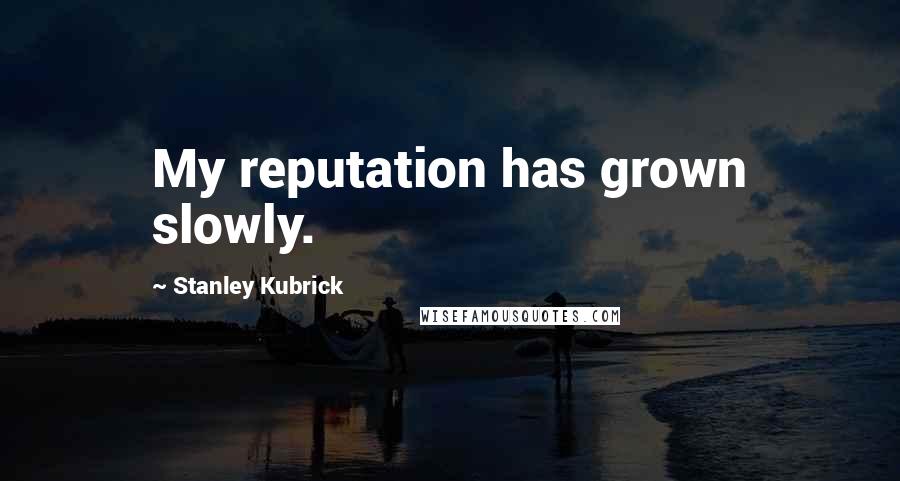 Stanley Kubrick Quotes: My reputation has grown slowly.