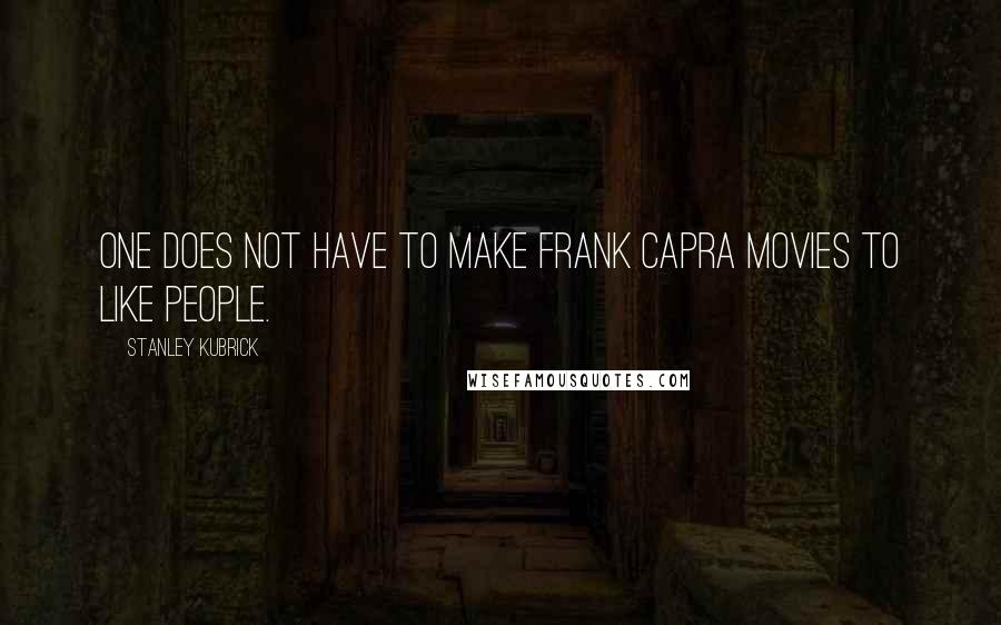 Stanley Kubrick Quotes: One does not have to make Frank Capra movies to like people.