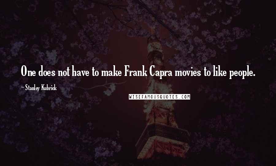 Stanley Kubrick Quotes: One does not have to make Frank Capra movies to like people.