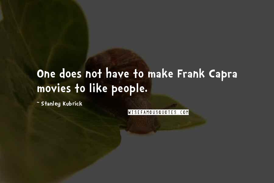 Stanley Kubrick Quotes: One does not have to make Frank Capra movies to like people.
