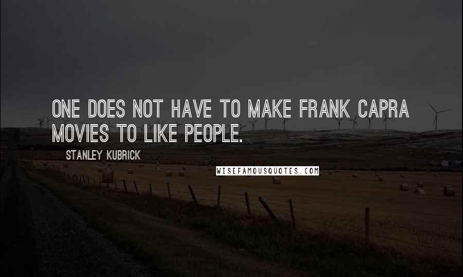 Stanley Kubrick Quotes: One does not have to make Frank Capra movies to like people.