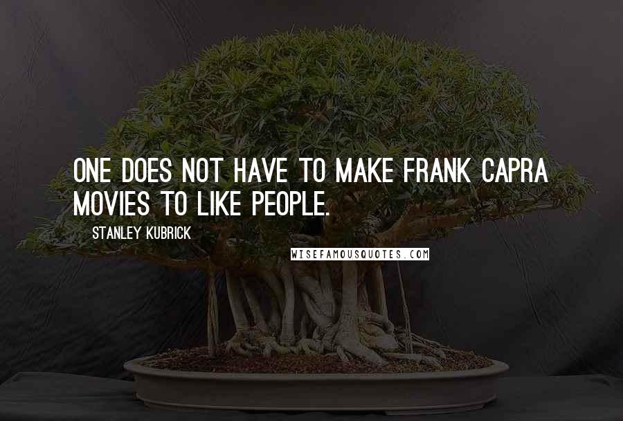 Stanley Kubrick Quotes: One does not have to make Frank Capra movies to like people.