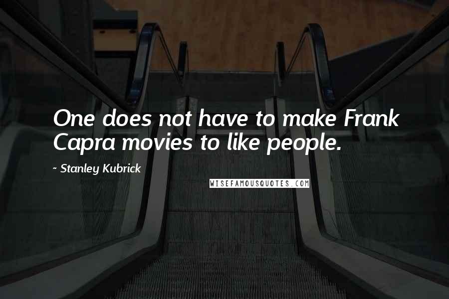 Stanley Kubrick Quotes: One does not have to make Frank Capra movies to like people.