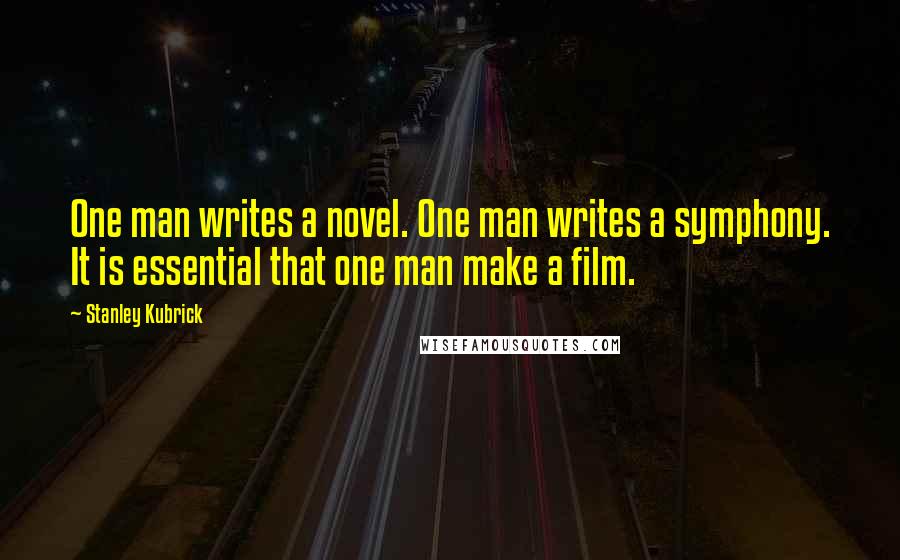 Stanley Kubrick Quotes: One man writes a novel. One man writes a symphony. It is essential that one man make a film.