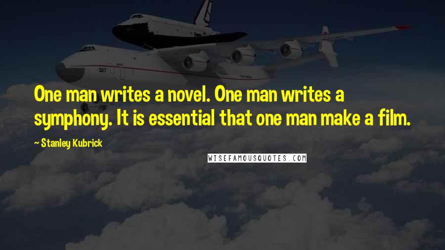 Stanley Kubrick Quotes: One man writes a novel. One man writes a symphony. It is essential that one man make a film.