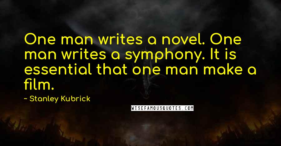 Stanley Kubrick Quotes: One man writes a novel. One man writes a symphony. It is essential that one man make a film.