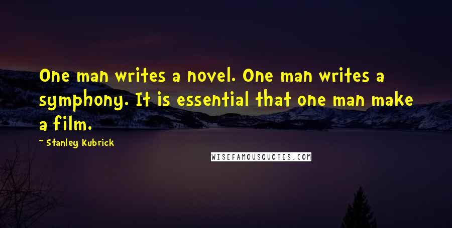 Stanley Kubrick Quotes: One man writes a novel. One man writes a symphony. It is essential that one man make a film.