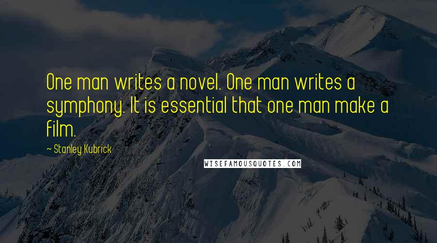 Stanley Kubrick Quotes: One man writes a novel. One man writes a symphony. It is essential that one man make a film.