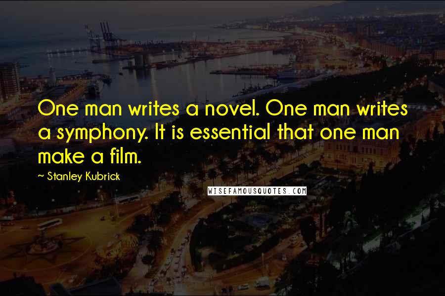 Stanley Kubrick Quotes: One man writes a novel. One man writes a symphony. It is essential that one man make a film.