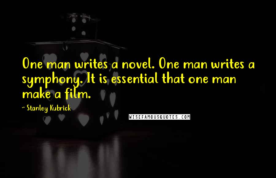 Stanley Kubrick Quotes: One man writes a novel. One man writes a symphony. It is essential that one man make a film.