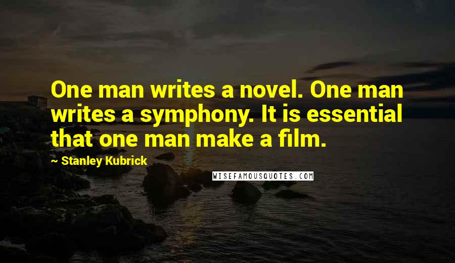 Stanley Kubrick Quotes: One man writes a novel. One man writes a symphony. It is essential that one man make a film.