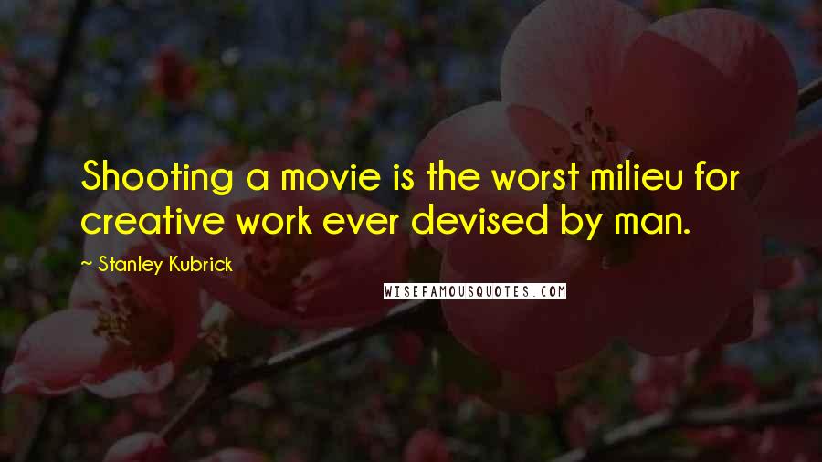 Stanley Kubrick Quotes: Shooting a movie is the worst milieu for creative work ever devised by man.