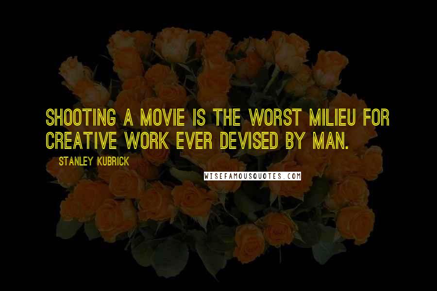 Stanley Kubrick Quotes: Shooting a movie is the worst milieu for creative work ever devised by man.