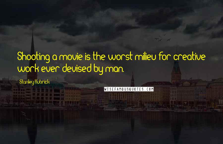 Stanley Kubrick Quotes: Shooting a movie is the worst milieu for creative work ever devised by man.