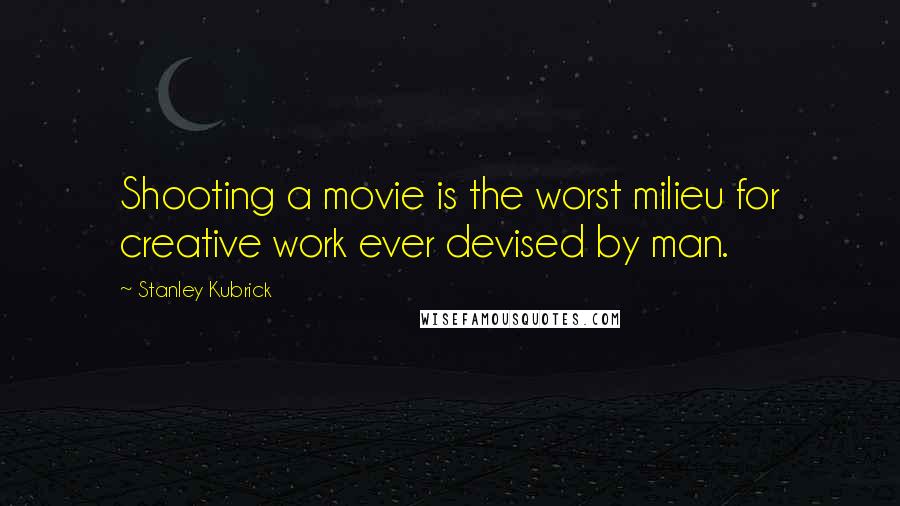 Stanley Kubrick Quotes: Shooting a movie is the worst milieu for creative work ever devised by man.