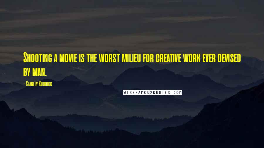 Stanley Kubrick Quotes: Shooting a movie is the worst milieu for creative work ever devised by man.