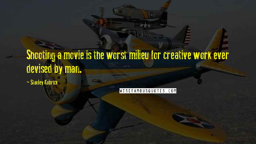 Stanley Kubrick Quotes: Shooting a movie is the worst milieu for creative work ever devised by man.