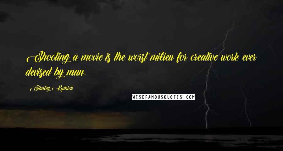 Stanley Kubrick Quotes: Shooting a movie is the worst milieu for creative work ever devised by man.