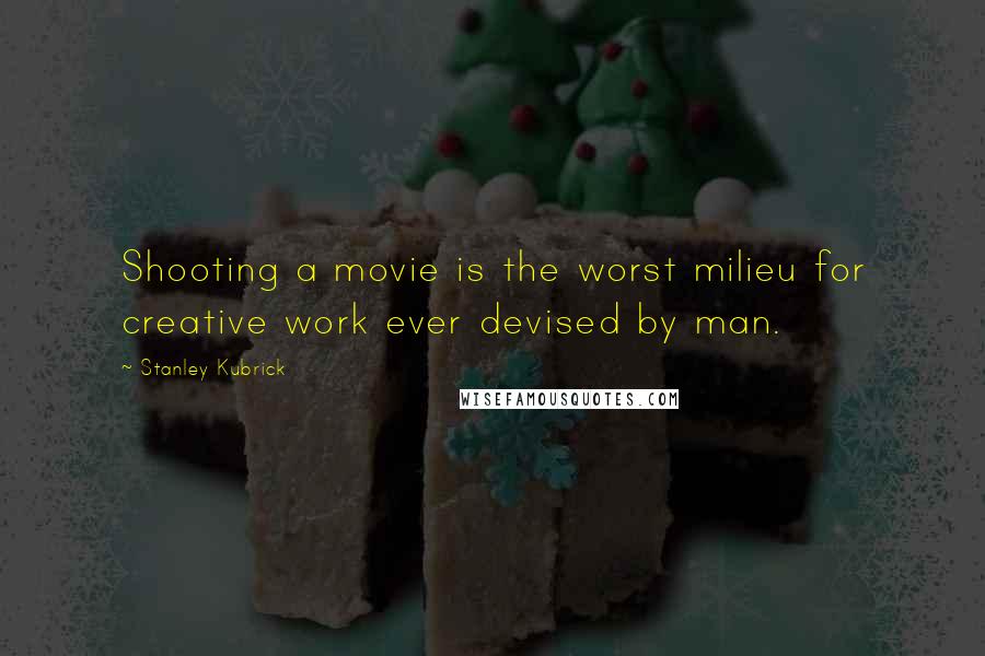 Stanley Kubrick Quotes: Shooting a movie is the worst milieu for creative work ever devised by man.