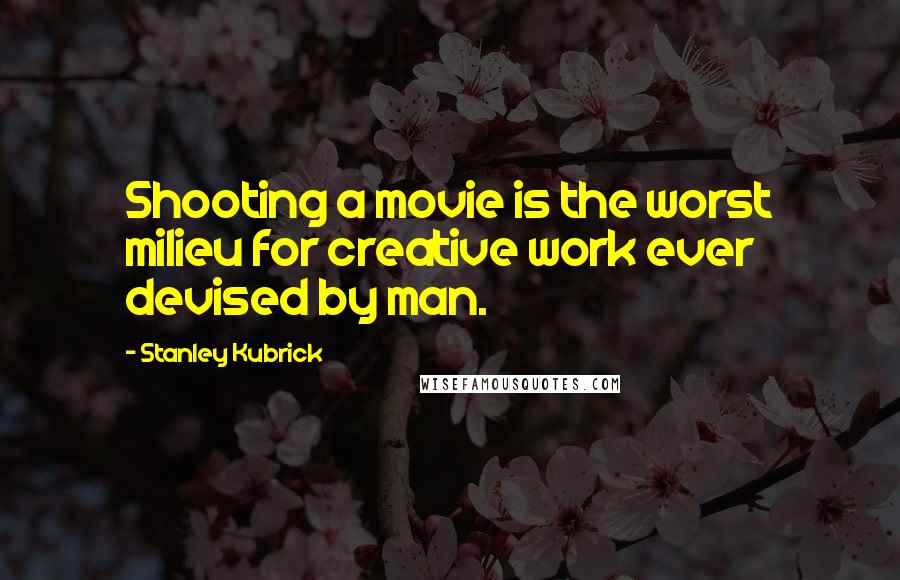 Stanley Kubrick Quotes: Shooting a movie is the worst milieu for creative work ever devised by man.