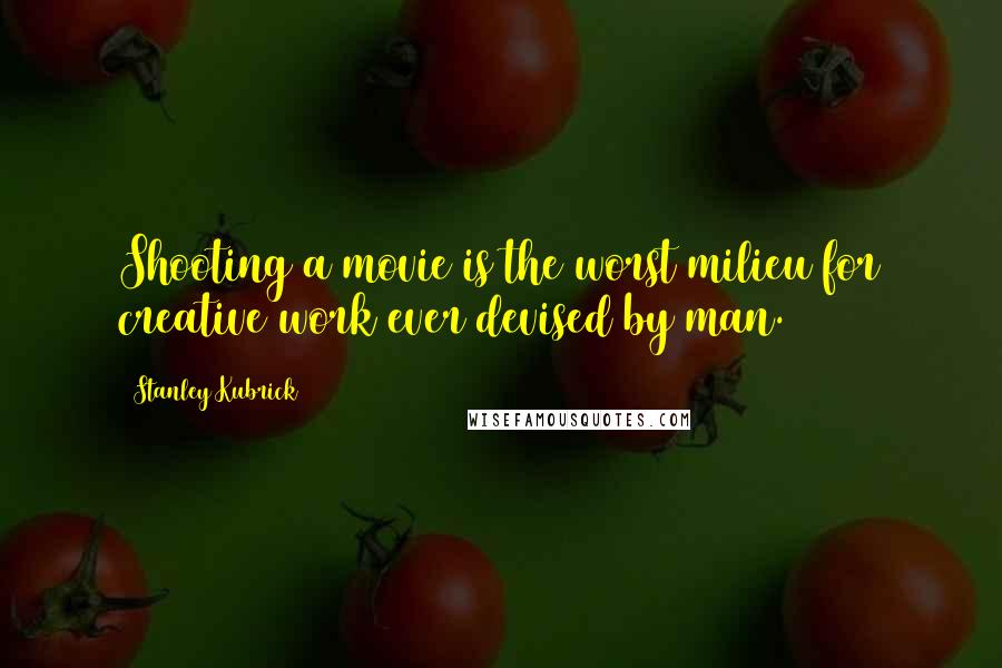 Stanley Kubrick Quotes: Shooting a movie is the worst milieu for creative work ever devised by man.