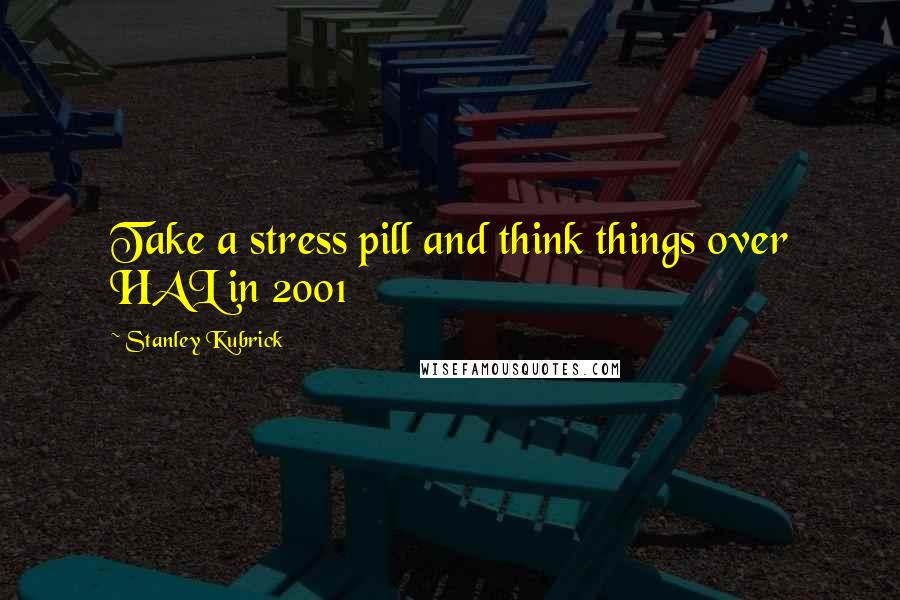 Stanley Kubrick Quotes: Take a stress pill and think things over HAL in 2001