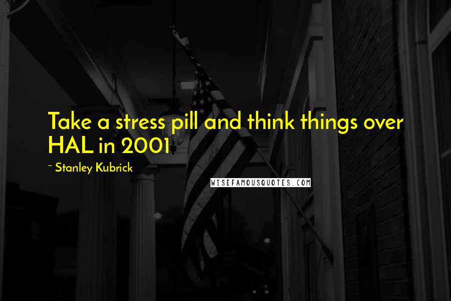 Stanley Kubrick Quotes: Take a stress pill and think things over HAL in 2001